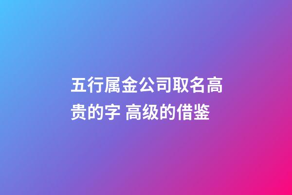 五行属金公司取名高贵的字 高级的借鉴-第1张-公司起名-玄机派